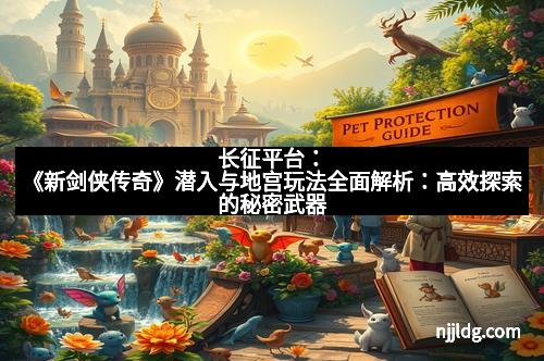 长征平台：《新剑侠传奇》潜入与地宫玩法全面解析：高效探索的秘密武器