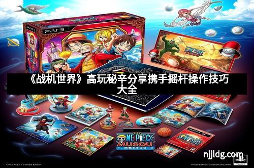 《战机世界》高玩秘辛分享携手摇杆操作技巧大全